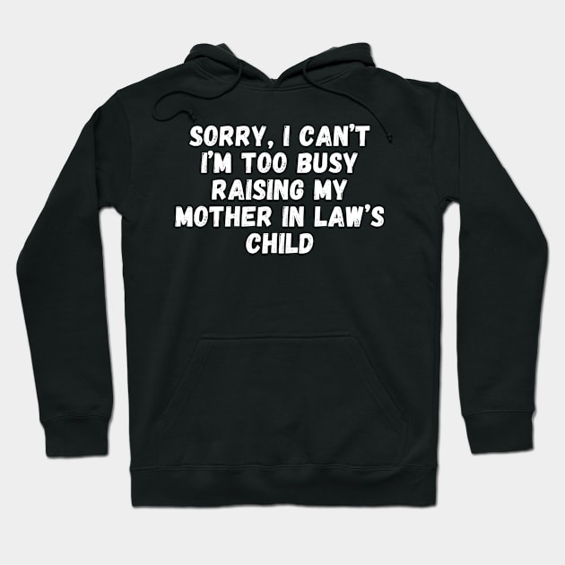 Sorry, I Can't I'm Too Busy Raising My Mother In Law's Child Hoodie by manandi1